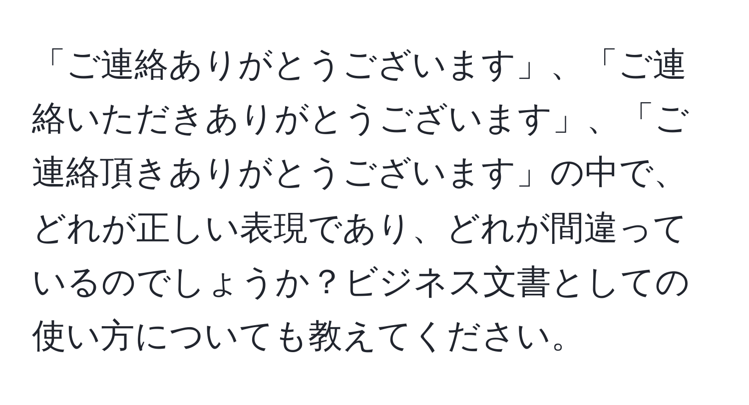 「ご連絡ありがとうございます」、「ご連絡いただきありがとうございます」、「ご連絡頂きありがとうございます」の中で、どれが正しい表現であり、どれが間違っているのでしょうか？ビジネス文書としての使い方についても教えてください。