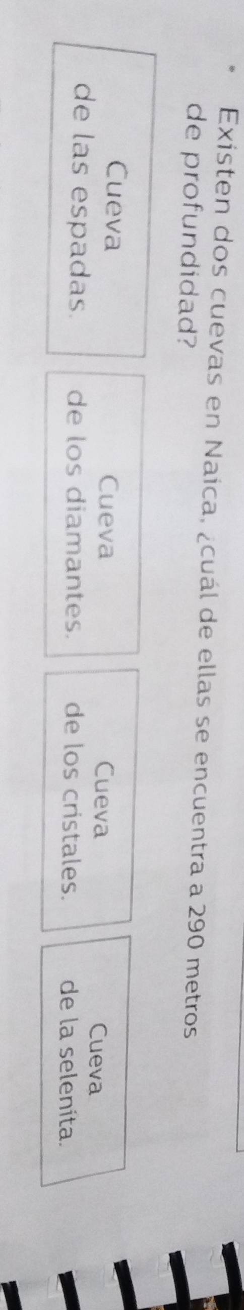 Existen dos cuevas en Naica, ¿cuál de ellas se encuentra a 290 metros
de profundidad?
Cueva
Cueva Cueva Cueva
de las espadas. de los diamantes. de los cristales. de la selenita.