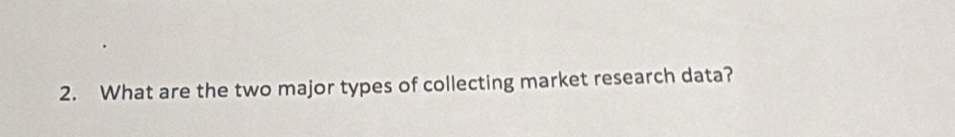 What are the two major types of collecting market research data?