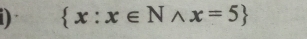  x:x∈ Nwedge x=5