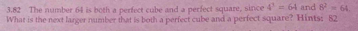 3.82 The number 64 is both a perfect cube and a perfect square, since 4^3=64 and 8^2=64. 
What is the next larger number that is both a perfect cube and a perfect square? Hints: 82