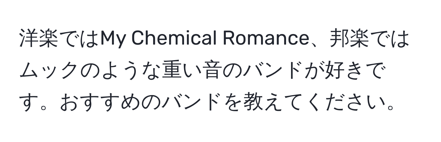 洋楽ではMy Chemical Romance、邦楽ではムックのような重い音のバンドが好きです。おすすめのバンドを教えてください。