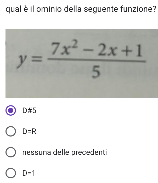 qual è il ominio della seguente funzione?
y= (7x^2-2x+1)/5 
D# 5
D=R
nessuna delle precedenti
D=1