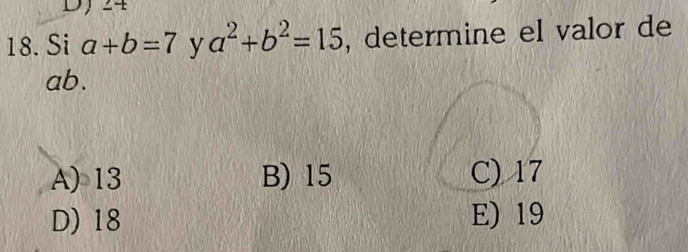 DJ 24
18. Si a+b=7 y a^2+b^2=15 , determine el valor de
ab.
A) 13 B) 15 C) 17
D) 18 E) 19