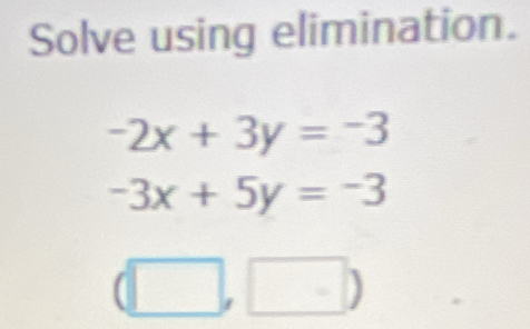 Solve using elimination.
-2x+3y=-3
-3x+5y=-3
(□ ,□ )