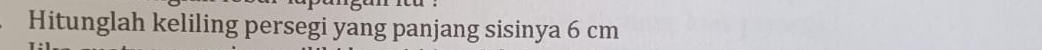 Hitunglah keliling persegi yang panjang sisinya 6 cm