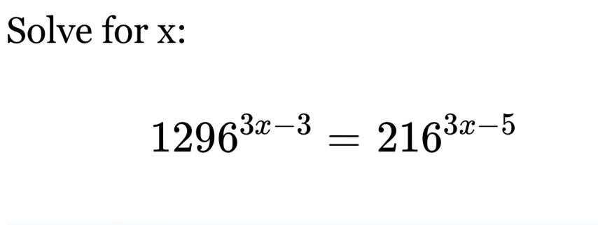 Solve for x :
1296^(3x-3)=216^(3x-5)