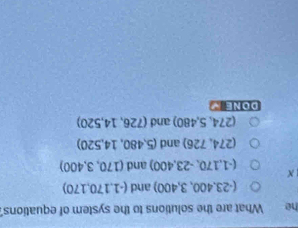 he What are the solutions to the system of equations?
(-23,400,3,400) and (-1,170,170)
X
(-1,170,-23,400) and (170,3,400)
(274,726) and (5,480,14,520)
(274,5,480) and (726,14,520)
DONE