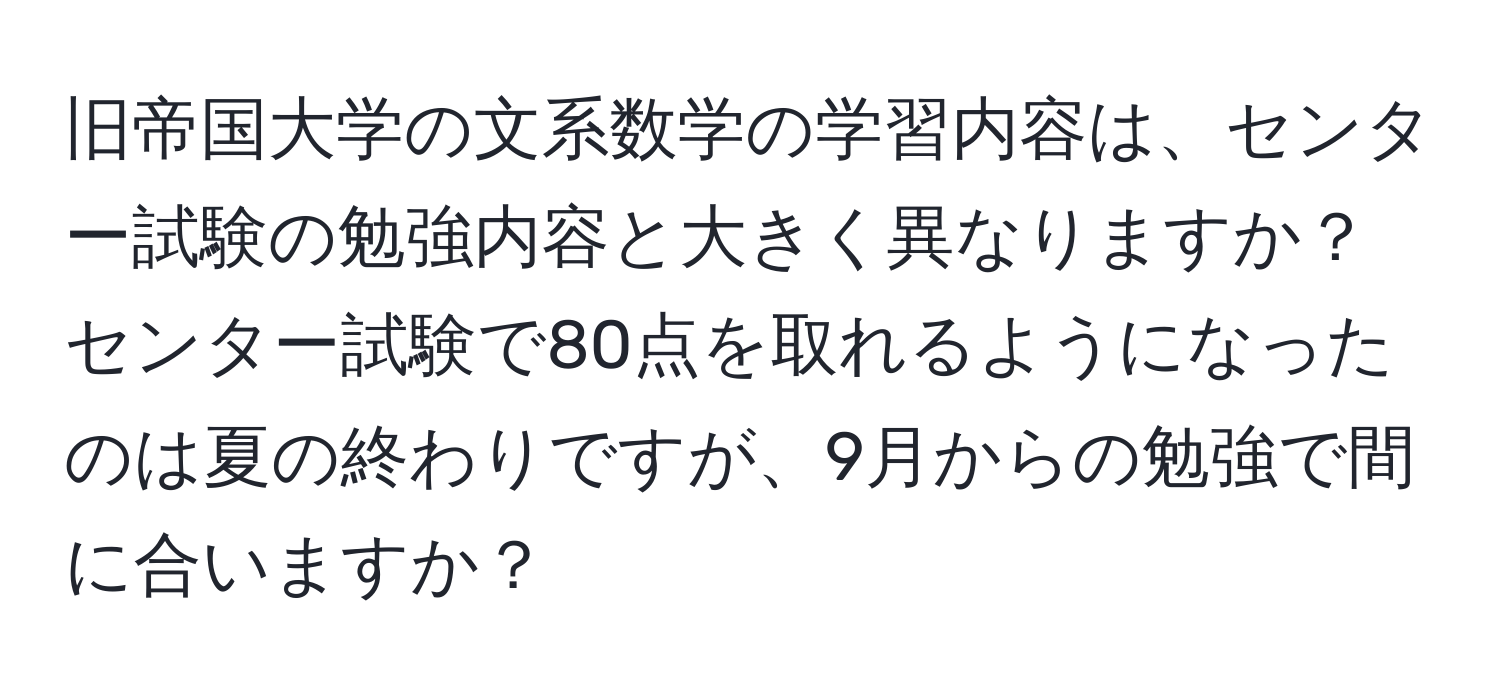 旧帝国大学の文系数学の学習内容は、センター試験の勉強内容と大きく異なりますか？センター試験で80点を取れるようになったのは夏の終わりですが、9月からの勉強で間に合いますか？