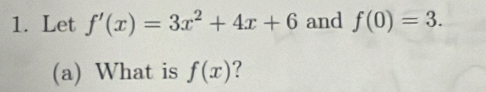 Let f'(x)=3x^2+4x+6 and f(0)=3. 
(a) What is f(x) ?