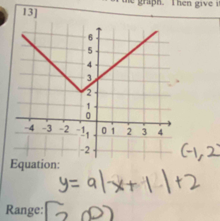 he graph. Then give it 
13] 
Equation: 
Range: