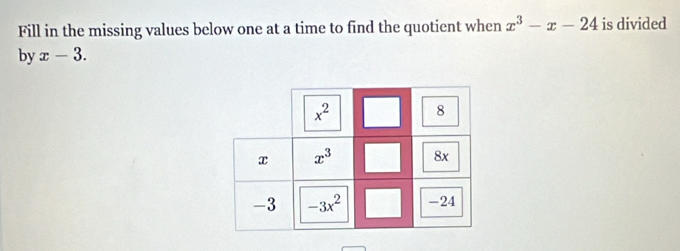 Fill in the missing values below one at a time to find the quotient when x^3-x-24 is divided
by x-3.