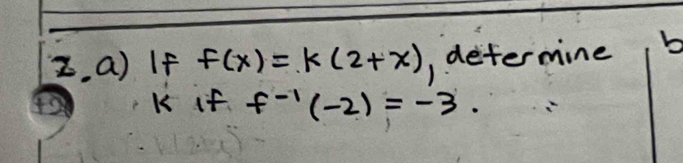 If f(x)=k(2+x) 1determine b
K if f^(-1)(-2)=-3.