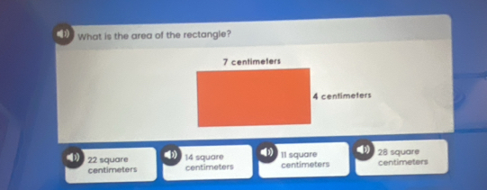 What is the area of the rectangle?
7 centimeters
4 centimeters
22 square 14 square I1 square centimeters 28 square centimeters
centimeters centimeters