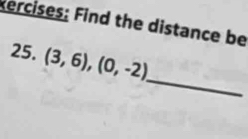 ercises: Find the distance be 
25. (3,6),(0,-2)
_