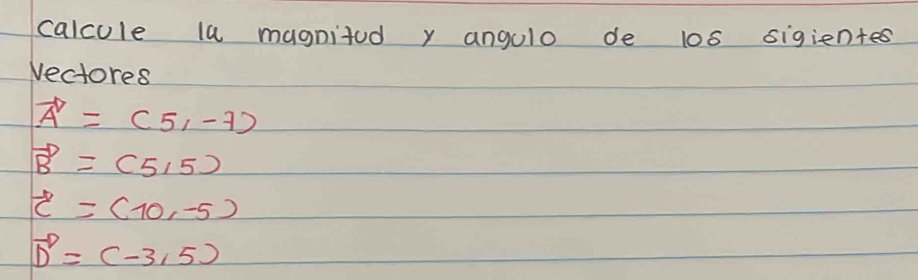 calcule la magnitod y angulo de l0s sigientes 
Vectores
vector A=(5,-7)
vector B=(5,5)
vector c=(10,-5)
vector D=(-3,5)