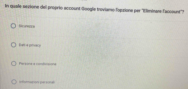 In quale sezione del proprio account Google troviamo l’opzione per “Eliminare l’account”?
Sicurezza
Dati e privacy
Persone e condivisione
Informazioni personali