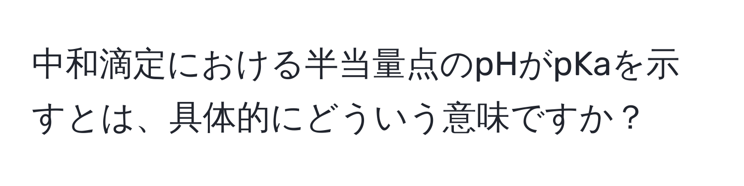 中和滴定における半当量点のpHがpKaを示すとは、具体的にどういう意味ですか？