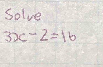 Solve
3x-2=16