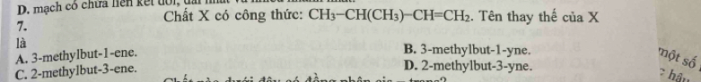 mạch có chữa hiện kết tới, tài
7.
Chất X có công thức: CH_3-CH(CH_3)-CH=CH_2. Tên thay thế ciaX 
là B. 3 -methylbut -1 -yne.
A. 3 -methylbut- 1 -ene. một số
C. 2 -methylbut- 3 -ene.
D. 2 -methylbut -3 -yne.
7hậu