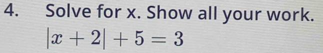 Solve for x. Show all your work.
|x+2|+5=3