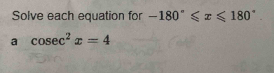 Solve each equation for -180°≤slant x≤slant 180°. 
a cos ec^2x=4