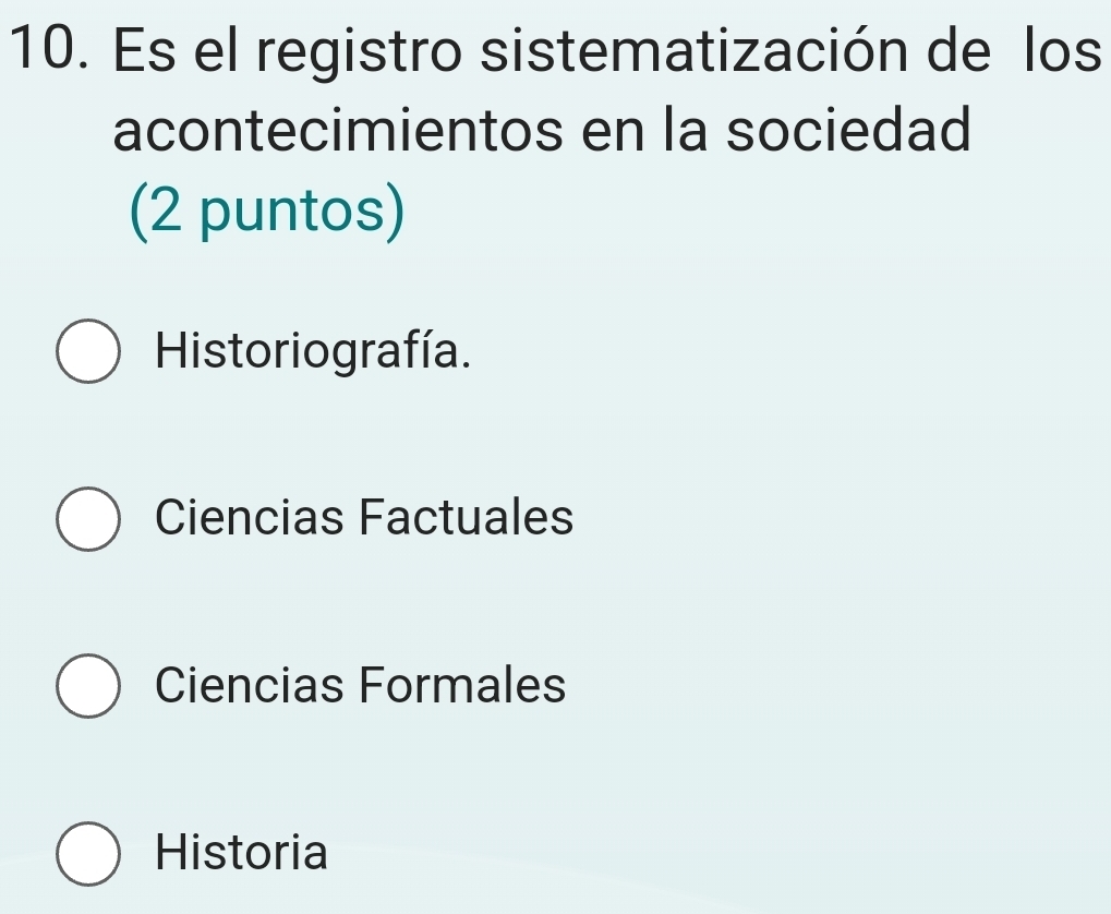 Es el registro sistematización de los
acontecimientos en la sociedad
(2 puntos)
Historiografía.
Ciencias Factuales
Ciencias Formales
Historia