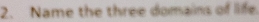 Name the three domains of life