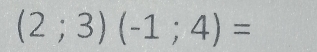 (2;3)(-1;4)=