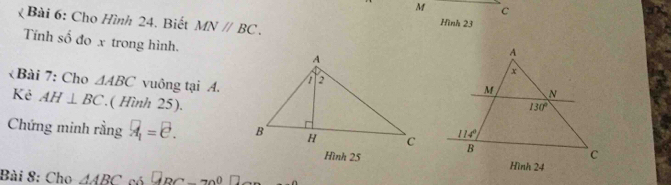 Cho Hình 24. Biết MNparallel BC. Hình 23
Tính số đo x trong hình.
«Bài 7: Cho △ ABC vuông tại A.
Kẻ AH⊥ BC.( Hình 25).
Chứng minh rằng overline A_1.
Hình 25
Bài 8: Cho △ ABC có □ DC