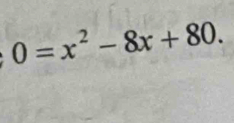 0=x^2-8x+80.