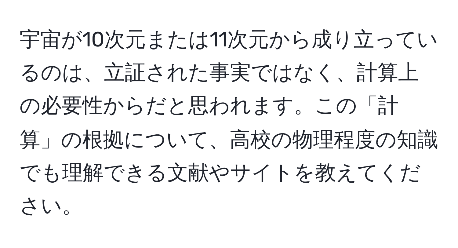 宇宙が10次元または11次元から成り立っているのは、立証された事実ではなく、計算上の必要性からだと思われます。この「計算」の根拠について、高校の物理程度の知識でも理解できる文献やサイトを教えてください。