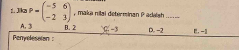 Jika P=beginpmatrix -5&6 -2&3endpmatrix , maka nilai determinan P adalah ........
A. 3 B. 2 C. -3 D. −2 E. −1
Penyelesaian :