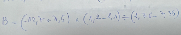 B=(-12,7+7,6)* (1,2-2,1)/ (2,76-7,35)