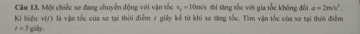Một chiếc xe đang chuyển động với vận tốc nu _0=10m/s thì tăng tốc với gia tổc không đổi a=2m/s^2. 
Kí hiệu v(t) là vận tốc của xe tại thời điểm 1 giây kể từ khi xe tăng tốc. Tìm vận tốc của xe tại thời điểm
t=5 giây.