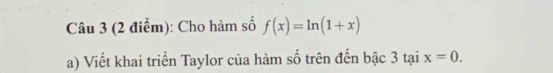 Cho hàm số f(x)=ln (1+x)
a) Viết khai triển Taylor của hàm số trên đến bậc 3 tạ 3taix=0.