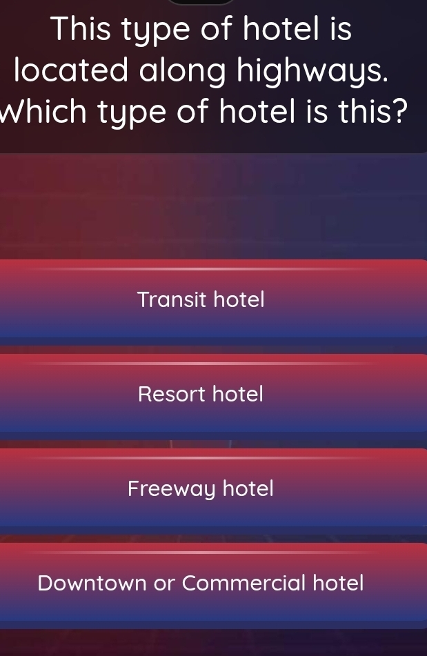 This type of hotel is
located along highways.
Which type of hotel is this?
Transit hotel
Resort hotel
Freeway hotel
Downtown or Commercial hotel