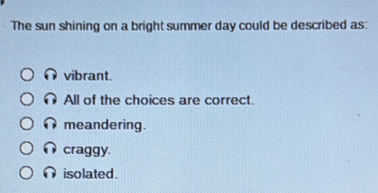 The sun shining on a bright summer day could be described as:
vibrant.
All of the choices are correct.
meandering.
craggy.
isolated.