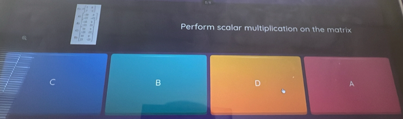 Perform scalar multiplication on the matrix
C
B