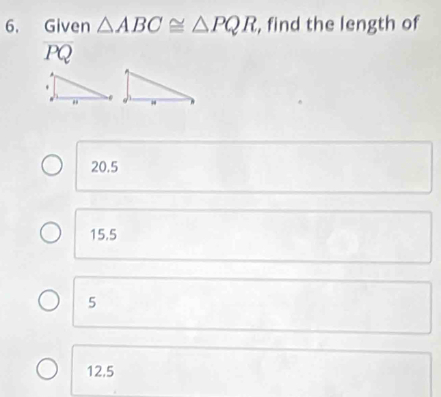 Given △ ABC≌ △ PQR , find the length of
overline PQ
20.5
15.5
5
12,5