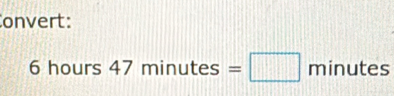 Convert:
6 hours 4 7π □ nutes=□ minutes
=