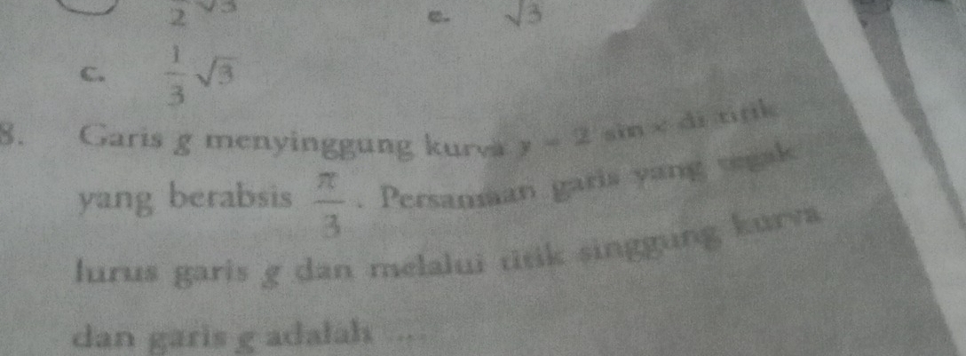 2
e. sqrt(3)
C.  1/3 sqrt(3)
8. Garis g menyinggung kure y-2 sin x di titk
yang berabsis  π /3 . Persanman garis yang segak
lurus garis g dan melalui ttɨk singgung kurva
dan garis g adalah .