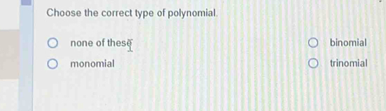 Choose the correct type of polynomial.
none of these binomial
monomial trinomial