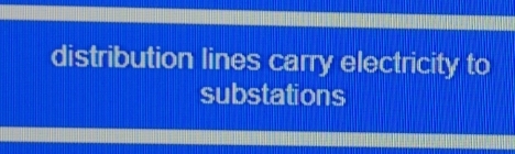 distribution lines carry electricity to 
substations