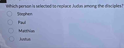 Which person is selected to replace Judas among the disciples?
Stephen
Paul
Matthias
Justus