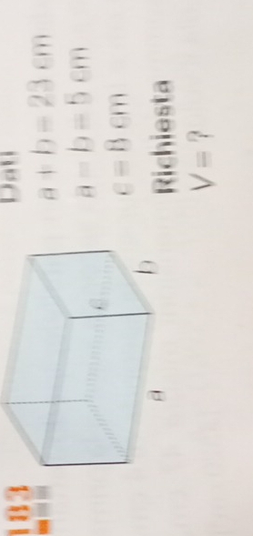 Dau
a+b=23cm
a-b=5cm
c=8cm
Richiesta
V=