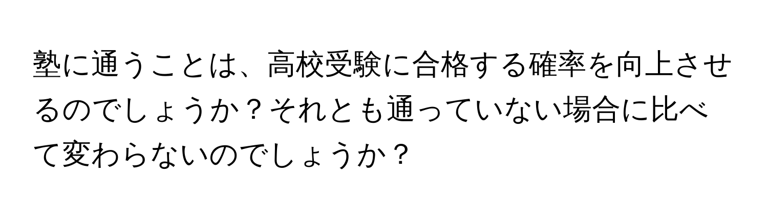 塾に通うことは、高校受験に合格する確率を向上させるのでしょうか？それとも通っていない場合に比べて変わらないのでしょうか？