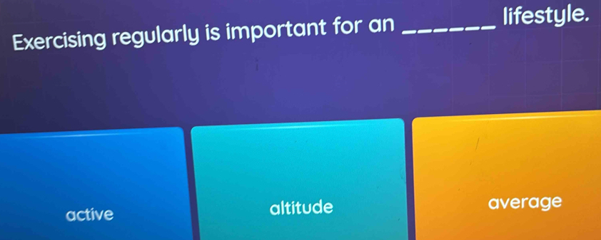 Exercising regularly is important for an_
lifestyle.
active altitude average