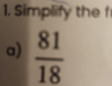 Simplify the f 
a)  81/18 