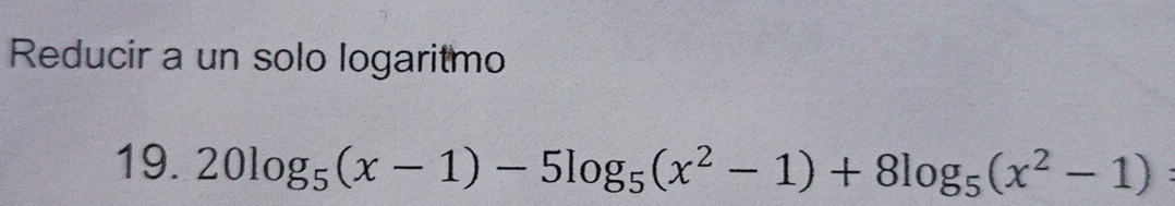 Reducir a un solo logaritmo 
19. 20log _5(x-1)-5log _5(x^2-1)+8log _5(x^2-1)